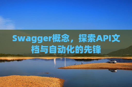 Swagger概念,探索API文档与自动化的先锋